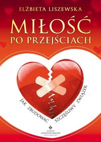 Miłość po przejściach Jak zbudować szczęśliwy związek Elżbieta Liszewska