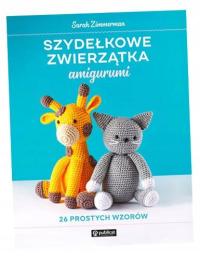 SZYDEŁKOWE ZWIERZĄTKA AMIGURUMI. 26 PROSTYCH WZORÓW SARAH ZIMMERMAN