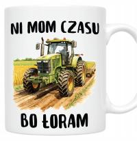 KUBEK na prezent dla ROLNIKA TRAKTOR CIĄGNIK ROLNIK NI MAM CZASU BO ŁORAM