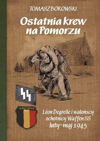 Ostatnia krew na Pomorzu Léon Degrelle i walońscy ochotnicy Waffen SS luty