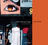 The Suffering of Light: Thirty Years of Photographs by Alex Webb ALEX WEBB