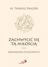 Zachwycić się tą Miłością - ks. Tadeusz Dajczer