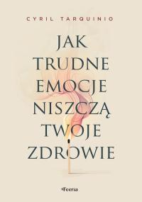 Jak trudne emocje niszczą twoje zdrowie Tarquinio Cyril