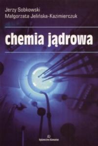 Jerzy Sobkowski Małgorzata Jelińska-Kazimierczuk - Chemia jądrowa