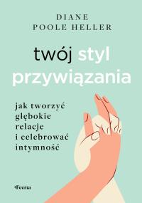 Twój styl przywiązania. Jak tworzyć głębokie relacje i celebrować intymność