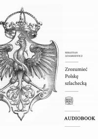 Audiobook | Zrozumieć Polskę szlachecką - Sebastian Adamkiewicz