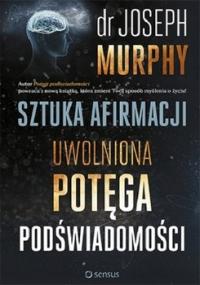 Sztuka afirmacji Uwolniona potęga podświado Murphy