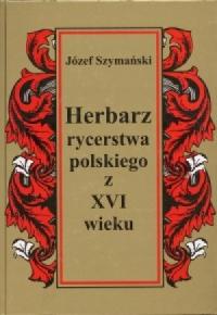 Herbarz rycerstwa polskiego z XVI wieku - Szymański Józef