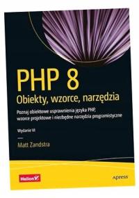 PHP 8. OBIEKTY, WZORCE, NARZĘDZIA. POZNAJ OBIEKTOWE USPRAWNIENIA JĘZYKA PHP