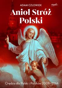 Anioł Stróż Polski. Orędzia dla Polski i Polaków 2009-2014 Adam Człowiek