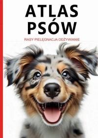 Atlas Psów. Rasy. Pielęgnacja. Odżywianie