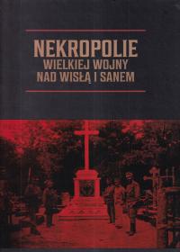 Nekropolie Wielkiej Wojny nad Wisłą i Sanem Cmentarze wojenne I Wojna Świat