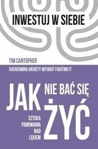 Jak nie bać się żyć. Sztuka panowania nad lękiem Tim Cantopher