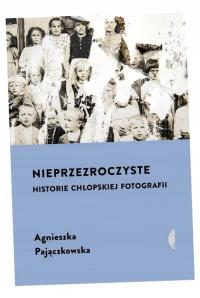 NIEPRZEZROCZYSTE. HISTORIE CHŁOPSKIEJ FOTOGRAFII AGNIESZKA PAJĄCZKOWSKA