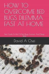 How to Overcome Bed Bugs Dilemma Fast at Home: Best Guide To Rid Of Bed