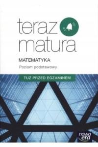 Teraz matura Matematyka Poziom podstawowy Tuż przed egzaminem NOWA ERA