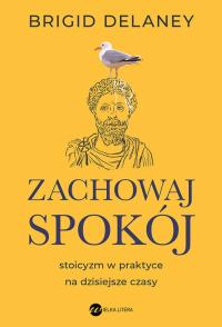 Zachowaj spokój. Stoicyzm w praktyce na dzisiejsze czasy - Brigid Delaney