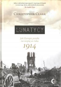 Lunatycy. Jak Europa poszła na wojnę w roku 1914 Christopher Clark