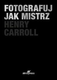 FOTOGRAFUJ JAK MISTRZ HENRY CAROLL