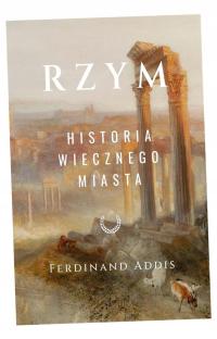 RZYM. HISTORIA WIECZNEGO MIASTA FERDINAND ADDIS, ARKADIUSZ ROMANEK