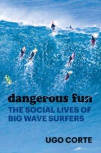 Dangerous Fun: The Social Lives of Big Wave Surfers UGO CORTE