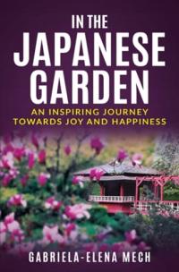 IN THE JAPANESE GARDEN AN INSPIRING JOURNEY Gabriela Elena Mech