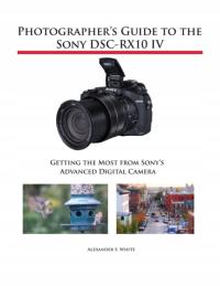 Photographers Guide to the Sony DSC-RX10 IV ALEXANDER S WHITE