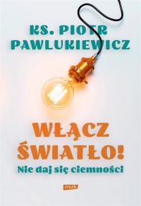 Włącz światło! Nie daj się ciemności Piotr Pawlukiewicz