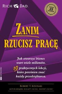 Zanim rzucisz pracę. Jak stworzyć biznes wart wiele milionów Robert Kiyosak